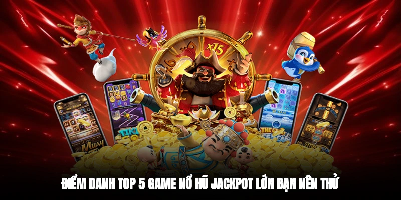 Điểm danh top 5 game nổ hũ jackpot lớn bạn nên thử