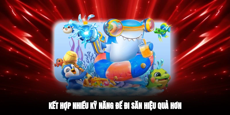 Kết hợp nhiều kỹ năng để đi săn hiệu quả hơn