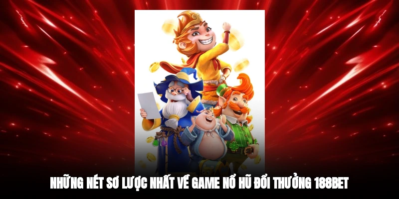 Những nét sơ lược nhất về game nổ hũ đổi thưởng 188BET