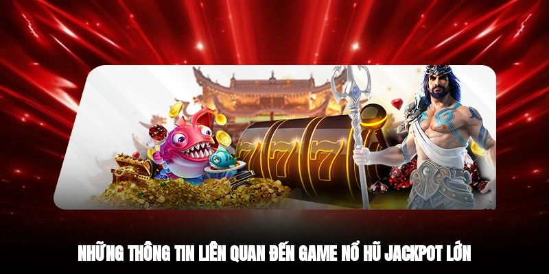 Những thông tin liên quan đến game nổ hũ jackpot lớn