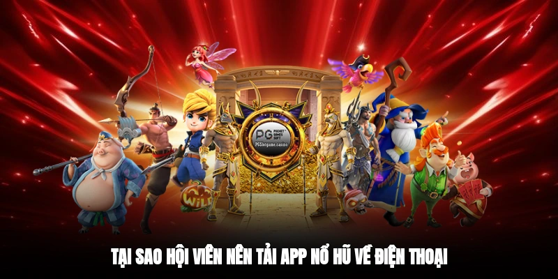 Tại sao hội viên nên tải app nổ hũ về điện thoại